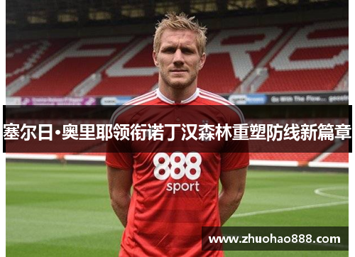 塞尔日·奥里耶领衔诺丁汉森林重塑防线新篇章
