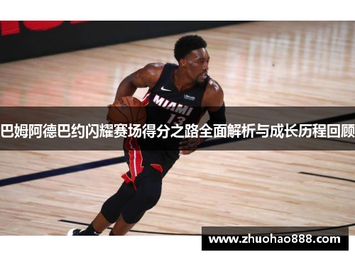 巴姆阿德巴约闪耀赛场得分之路全面解析与成长历程回顾