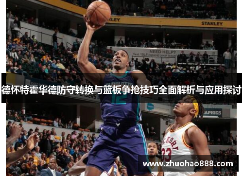 德怀特霍华德防守转换与篮板争抢技巧全面解析与应用探讨