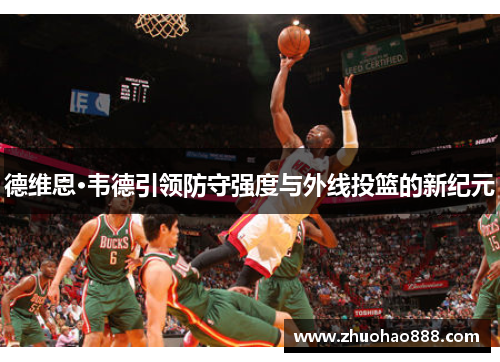 德维恩·韦德引领防守强度与外线投篮的新纪元