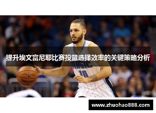 提升埃文富尼耶比赛投篮选择效率的关键策略分析