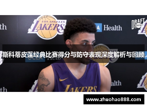 斯科蒂皮蓬经典比赛得分与防守表现深度解析与回顾