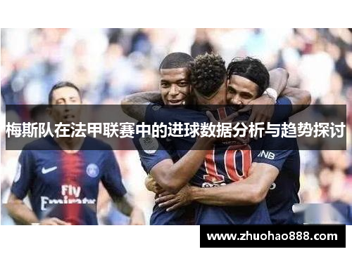 梅斯队在法甲联赛中的进球数据分析与趋势探讨