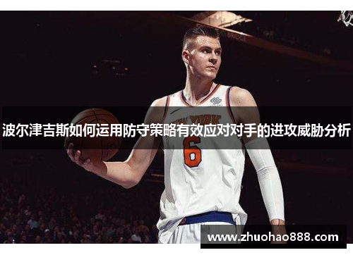 波尔津吉斯如何运用防守策略有效应对对手的进攻威胁分析