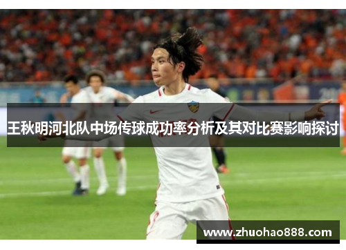 王秋明河北队中场传球成功率分析及其对比赛影响探讨