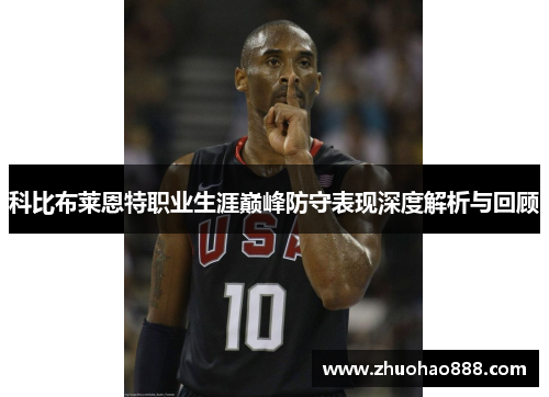 科比布莱恩特职业生涯巅峰防守表现深度解析与回顾