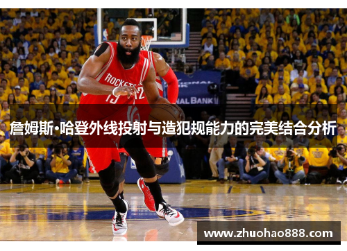 詹姆斯·哈登外线投射与造犯规能力的完美结合分析