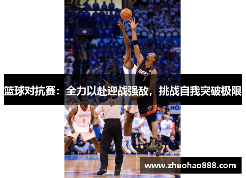 篮球对抗赛：全力以赴迎战强敌，挑战自我突破极限