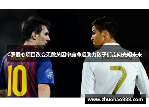 C罗爱心项目改变无数贫困家庭命运助力孩子们走向光明未来