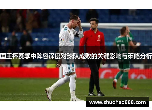 国王杯赛季中阵容深度对球队成败的关键影响与策略分析