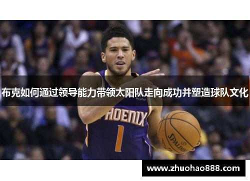 布克如何通过领导能力带领太阳队走向成功并塑造球队文化
