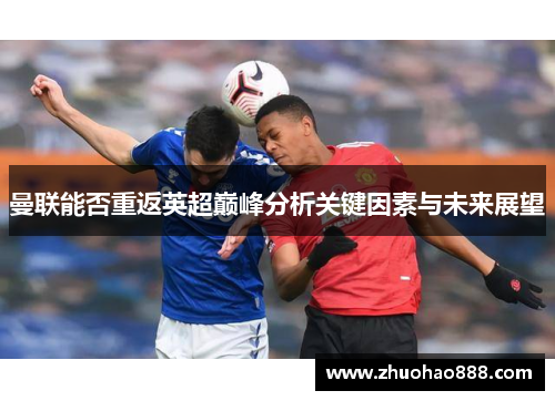 曼联能否重返英超巅峰分析关键因素与未来展望