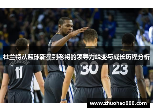 杜兰特从篮球新星到老将的领导力蜕变与成长历程分析
