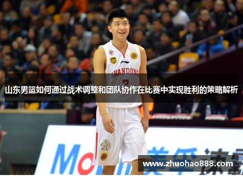 山东男篮如何通过战术调整和团队协作在比赛中实现胜利的策略解析