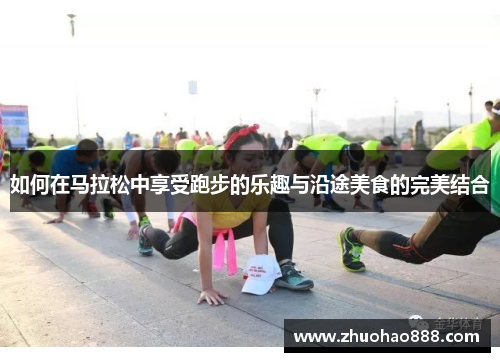 如何在马拉松中享受跑步的乐趣与沿途美食的完美结合
