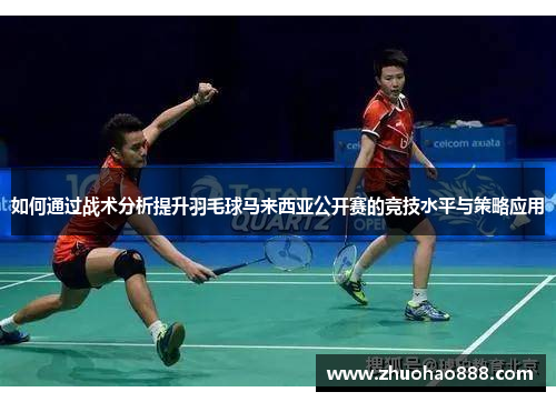 如何通过战术分析提升羽毛球马来西亚公开赛的竞技水平与策略应用