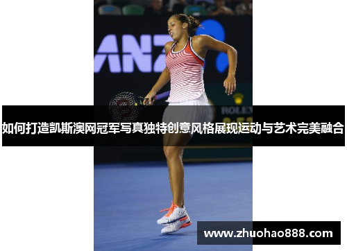 如何打造凯斯澳网冠军写真独特创意风格展现运动与艺术完美融合