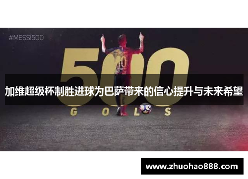 加维超级杯制胜进球为巴萨带来的信心提升与未来希望