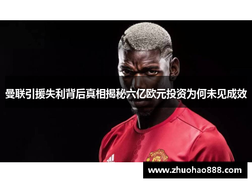 曼联引援失利背后真相揭秘六亿欧元投资为何未见成效
