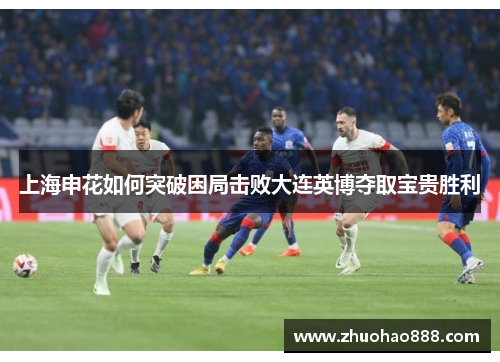 上海申花如何突破困局击败大连英博夺取宝贵胜利