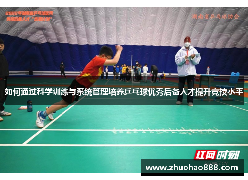 如何通过科学训练与系统管理培养乒乓球优秀后备人才提升竞技水平