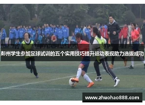 彭州学生参加足球试训的五个实用技巧提升运动表现助力选拔成功
