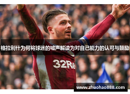 格拉利什为何将球迷的嘘声解读为对自己能力的认可与鼓励