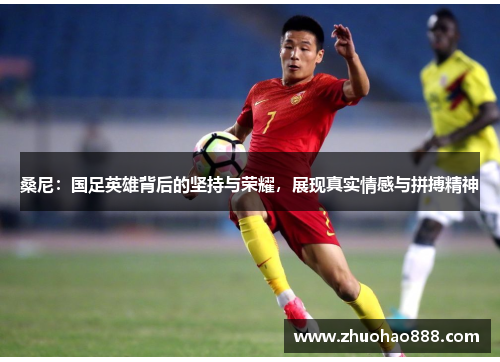 桑尼：国足英雄背后的坚持与荣耀，展现真实情感与拼搏精神