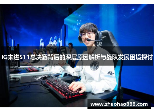 IG未进S11总决赛背后的深层原因解析与战队发展困境探讨